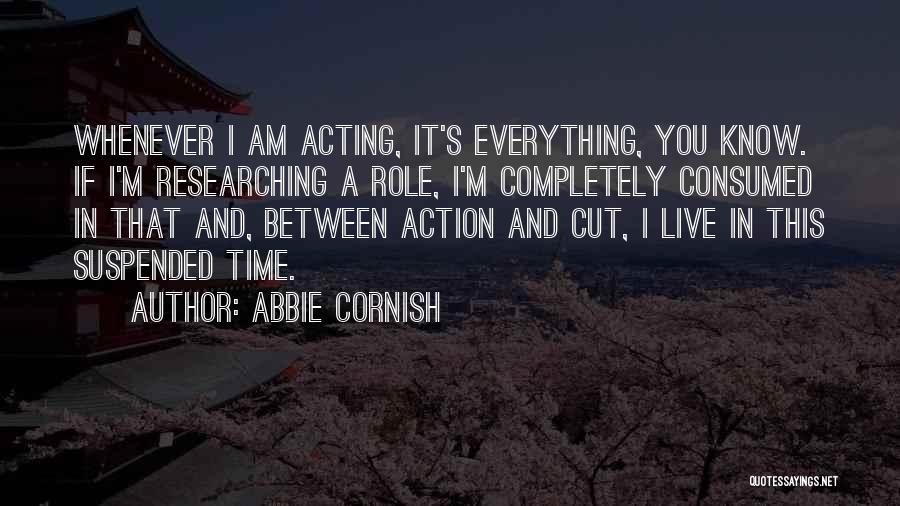 Abbie Cornish Quotes: Whenever I Am Acting, It's Everything, You Know. If I'm Researching A Role, I'm Completely Consumed In That And, Between