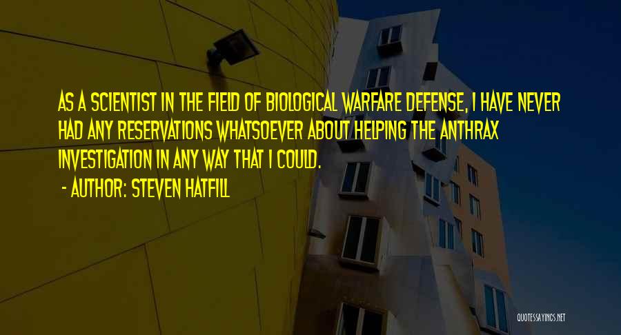 Steven Hatfill Quotes: As A Scientist In The Field Of Biological Warfare Defense, I Have Never Had Any Reservations Whatsoever About Helping The