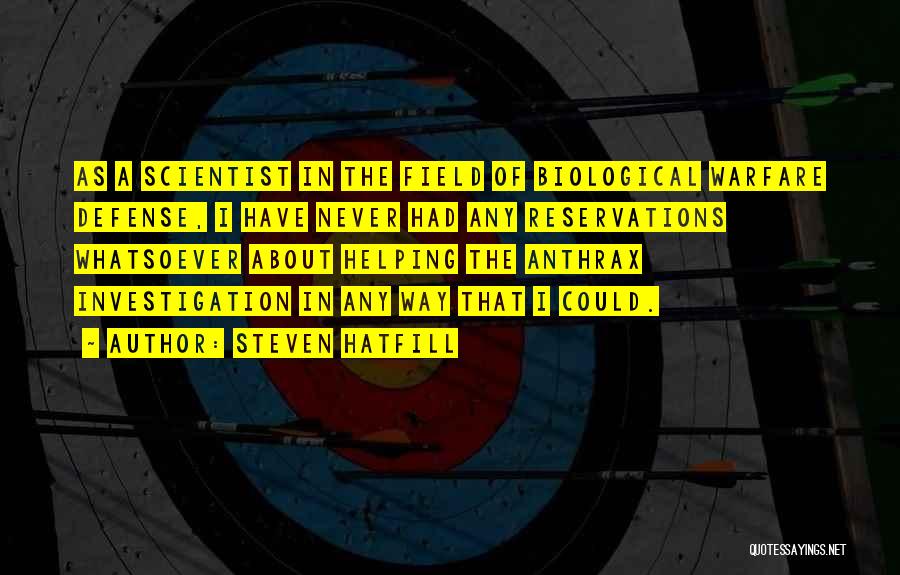 Steven Hatfill Quotes: As A Scientist In The Field Of Biological Warfare Defense, I Have Never Had Any Reservations Whatsoever About Helping The