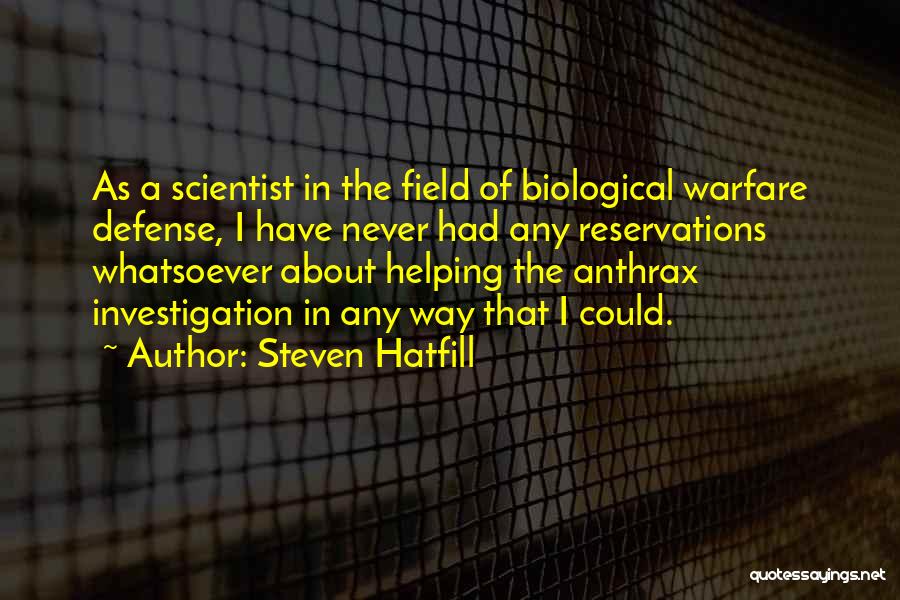 Steven Hatfill Quotes: As A Scientist In The Field Of Biological Warfare Defense, I Have Never Had Any Reservations Whatsoever About Helping The