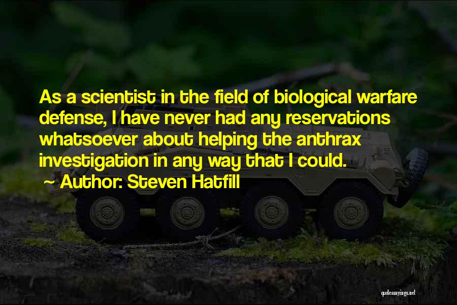 Steven Hatfill Quotes: As A Scientist In The Field Of Biological Warfare Defense, I Have Never Had Any Reservations Whatsoever About Helping The