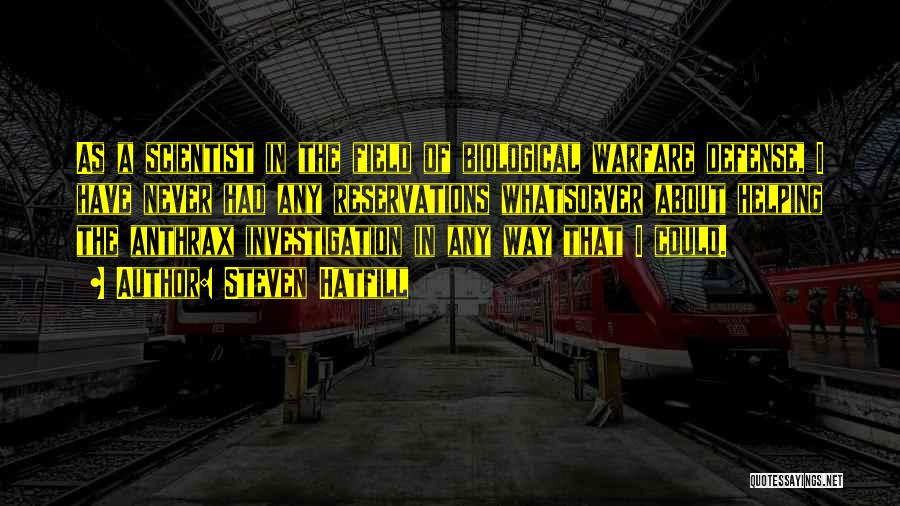Steven Hatfill Quotes: As A Scientist In The Field Of Biological Warfare Defense, I Have Never Had Any Reservations Whatsoever About Helping The