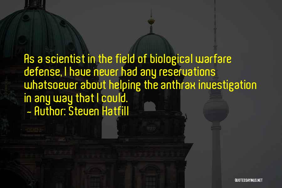 Steven Hatfill Quotes: As A Scientist In The Field Of Biological Warfare Defense, I Have Never Had Any Reservations Whatsoever About Helping The