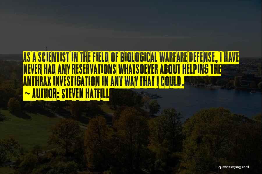 Steven Hatfill Quotes: As A Scientist In The Field Of Biological Warfare Defense, I Have Never Had Any Reservations Whatsoever About Helping The