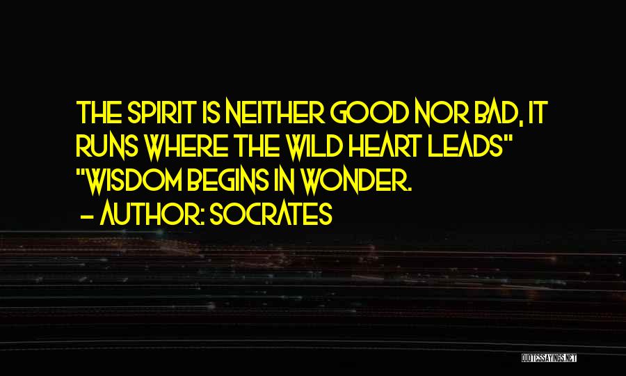 Socrates Quotes: The Spirit Is Neither Good Nor Bad, It Runs Where The Wild Heart Leads Wisdom Begins In Wonder.