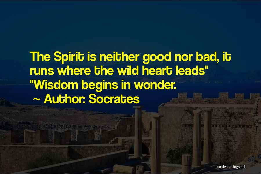 Socrates Quotes: The Spirit Is Neither Good Nor Bad, It Runs Where The Wild Heart Leads Wisdom Begins In Wonder.