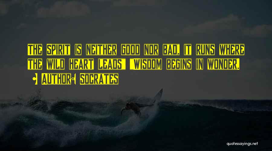 Socrates Quotes: The Spirit Is Neither Good Nor Bad, It Runs Where The Wild Heart Leads Wisdom Begins In Wonder.