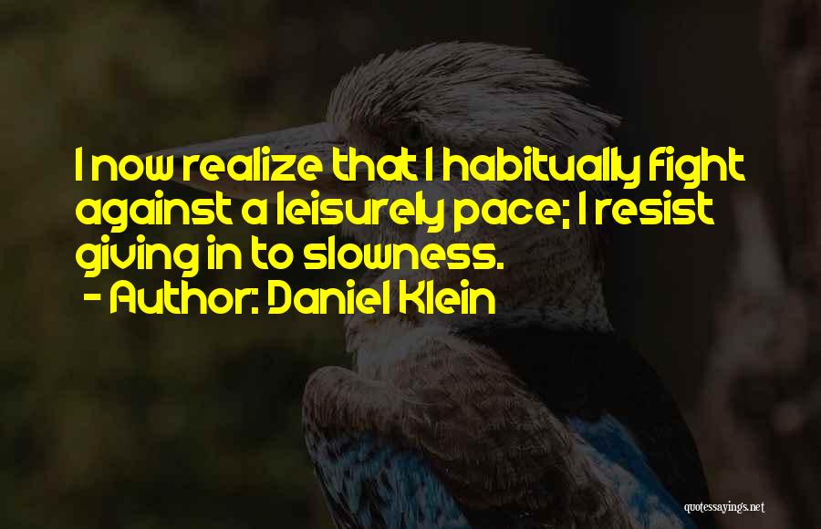 Daniel Klein Quotes: I Now Realize That I Habitually Fight Against A Leisurely Pace; I Resist Giving In To Slowness.