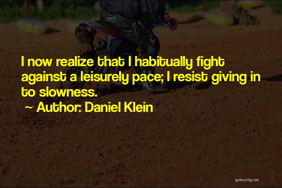 Daniel Klein Quotes: I Now Realize That I Habitually Fight Against A Leisurely Pace; I Resist Giving In To Slowness.