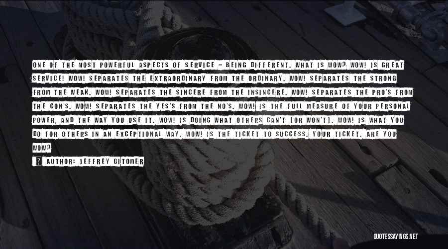 Jeffrey Gitomer Quotes: One Of The Most Powerful Aspects Of Service - Being Different. What Is Wow? Wow! Is Great Service! Wow! Separates