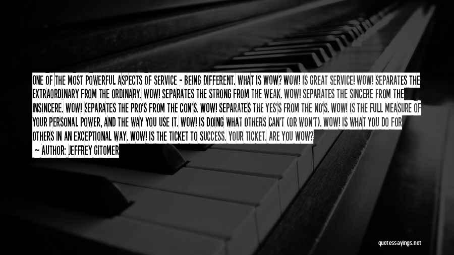 Jeffrey Gitomer Quotes: One Of The Most Powerful Aspects Of Service - Being Different. What Is Wow? Wow! Is Great Service! Wow! Separates