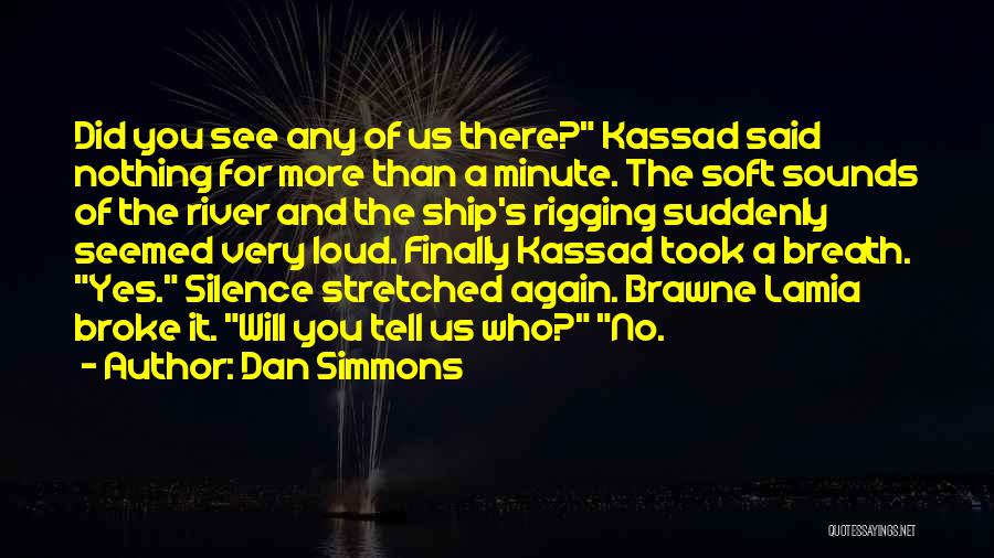 Dan Simmons Quotes: Did You See Any Of Us There? Kassad Said Nothing For More Than A Minute. The Soft Sounds Of The