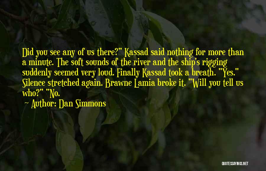 Dan Simmons Quotes: Did You See Any Of Us There? Kassad Said Nothing For More Than A Minute. The Soft Sounds Of The