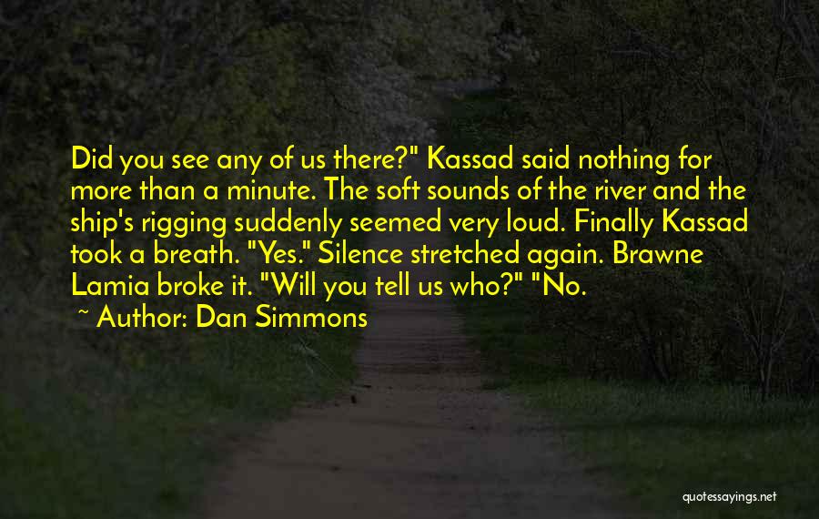 Dan Simmons Quotes: Did You See Any Of Us There? Kassad Said Nothing For More Than A Minute. The Soft Sounds Of The