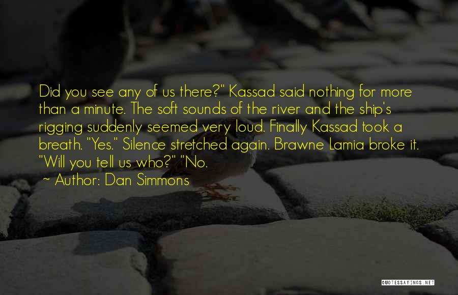 Dan Simmons Quotes: Did You See Any Of Us There? Kassad Said Nothing For More Than A Minute. The Soft Sounds Of The