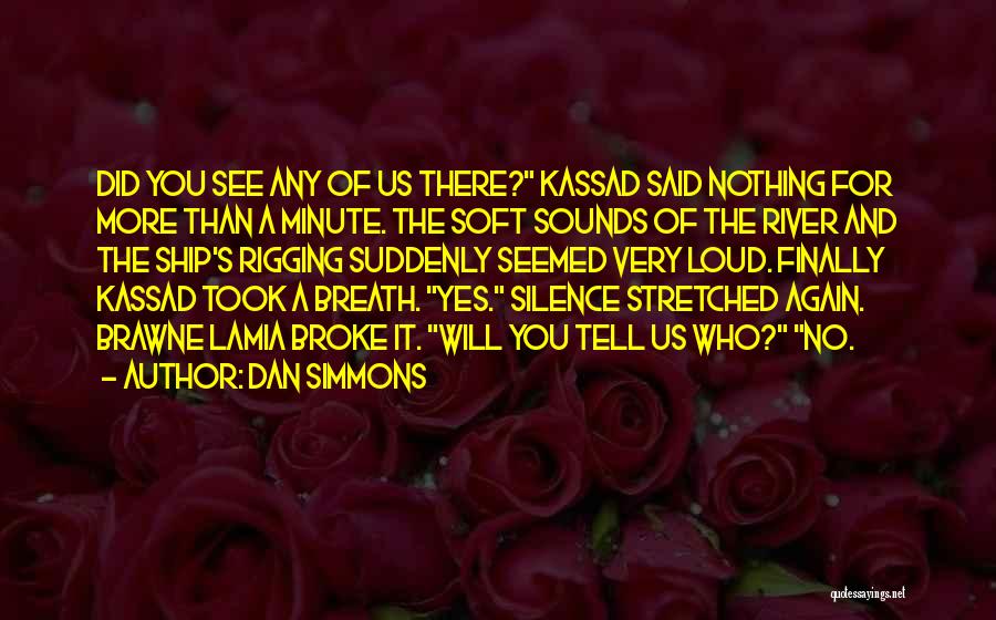 Dan Simmons Quotes: Did You See Any Of Us There? Kassad Said Nothing For More Than A Minute. The Soft Sounds Of The