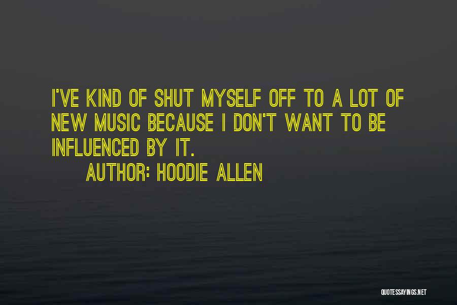 Hoodie Allen Quotes: I've Kind Of Shut Myself Off To A Lot Of New Music Because I Don't Want To Be Influenced By