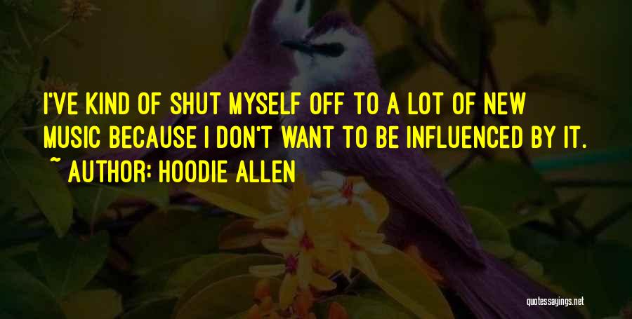 Hoodie Allen Quotes: I've Kind Of Shut Myself Off To A Lot Of New Music Because I Don't Want To Be Influenced By