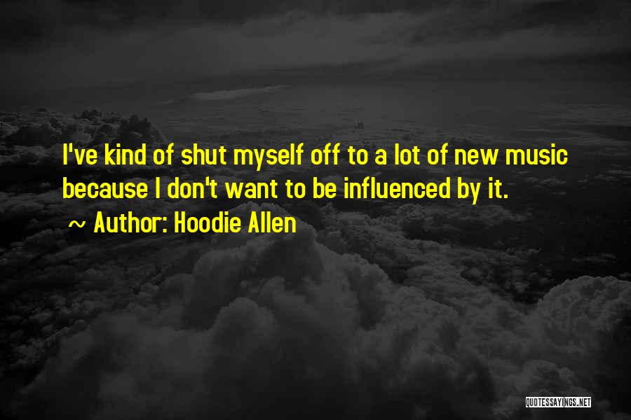 Hoodie Allen Quotes: I've Kind Of Shut Myself Off To A Lot Of New Music Because I Don't Want To Be Influenced By