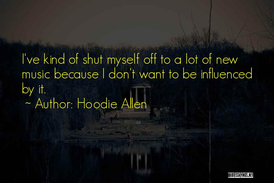 Hoodie Allen Quotes: I've Kind Of Shut Myself Off To A Lot Of New Music Because I Don't Want To Be Influenced By