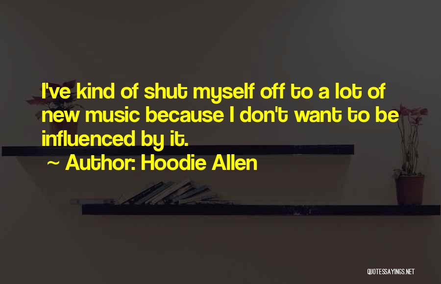 Hoodie Allen Quotes: I've Kind Of Shut Myself Off To A Lot Of New Music Because I Don't Want To Be Influenced By