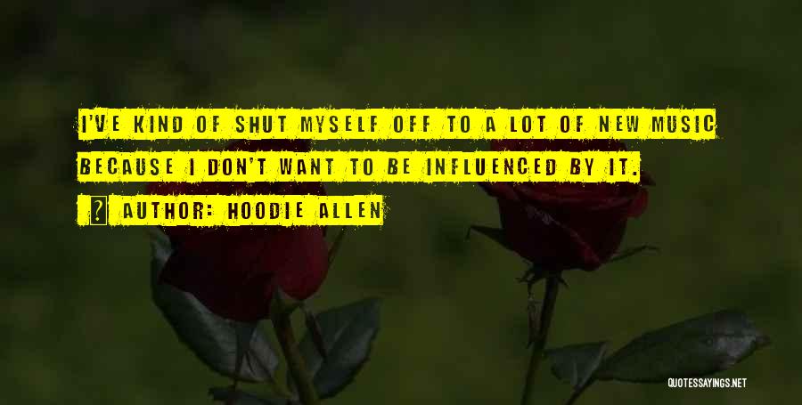 Hoodie Allen Quotes: I've Kind Of Shut Myself Off To A Lot Of New Music Because I Don't Want To Be Influenced By