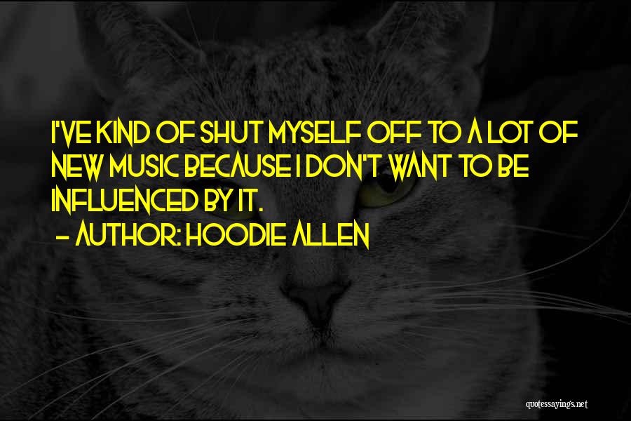 Hoodie Allen Quotes: I've Kind Of Shut Myself Off To A Lot Of New Music Because I Don't Want To Be Influenced By