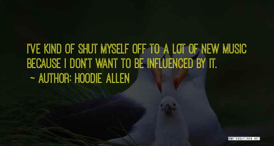 Hoodie Allen Quotes: I've Kind Of Shut Myself Off To A Lot Of New Music Because I Don't Want To Be Influenced By