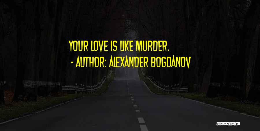 Alexander Bogdanov Quotes: Your Love Is Like Murder.