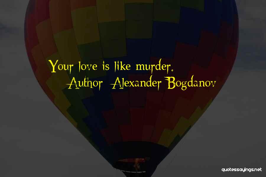 Alexander Bogdanov Quotes: Your Love Is Like Murder.