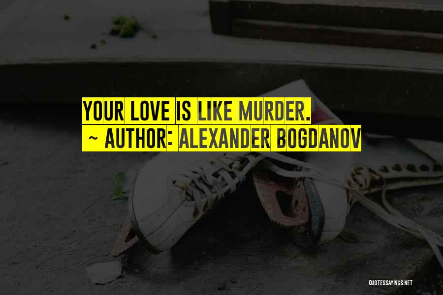 Alexander Bogdanov Quotes: Your Love Is Like Murder.