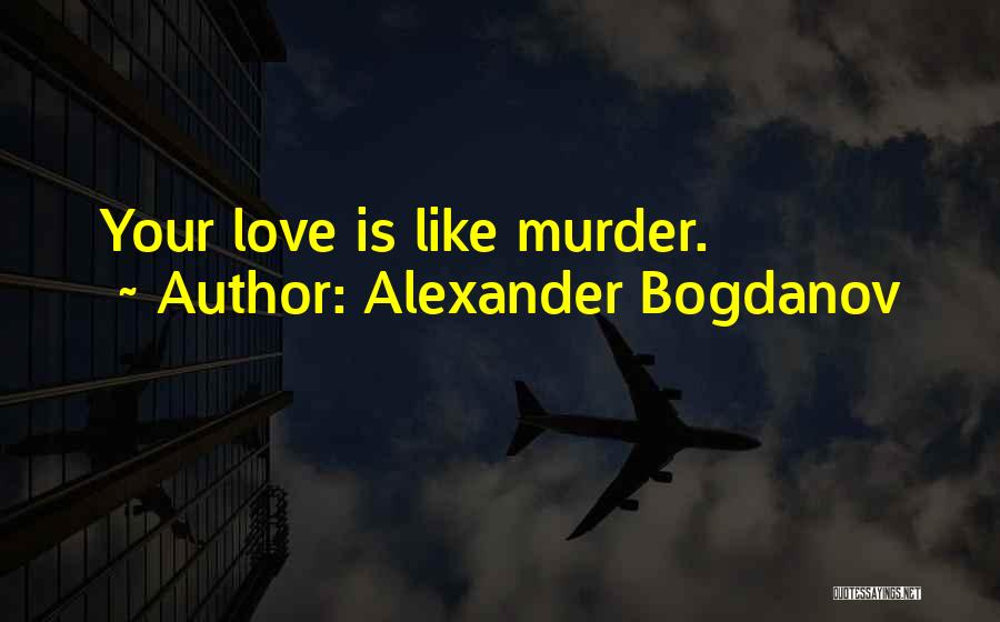 Alexander Bogdanov Quotes: Your Love Is Like Murder.