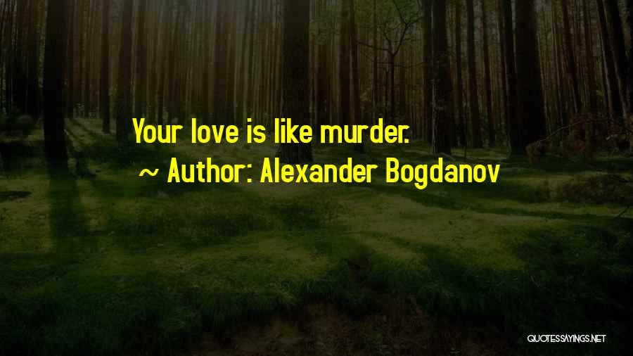 Alexander Bogdanov Quotes: Your Love Is Like Murder.