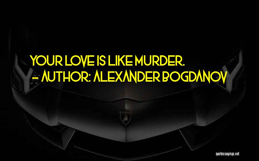 Alexander Bogdanov Quotes: Your Love Is Like Murder.