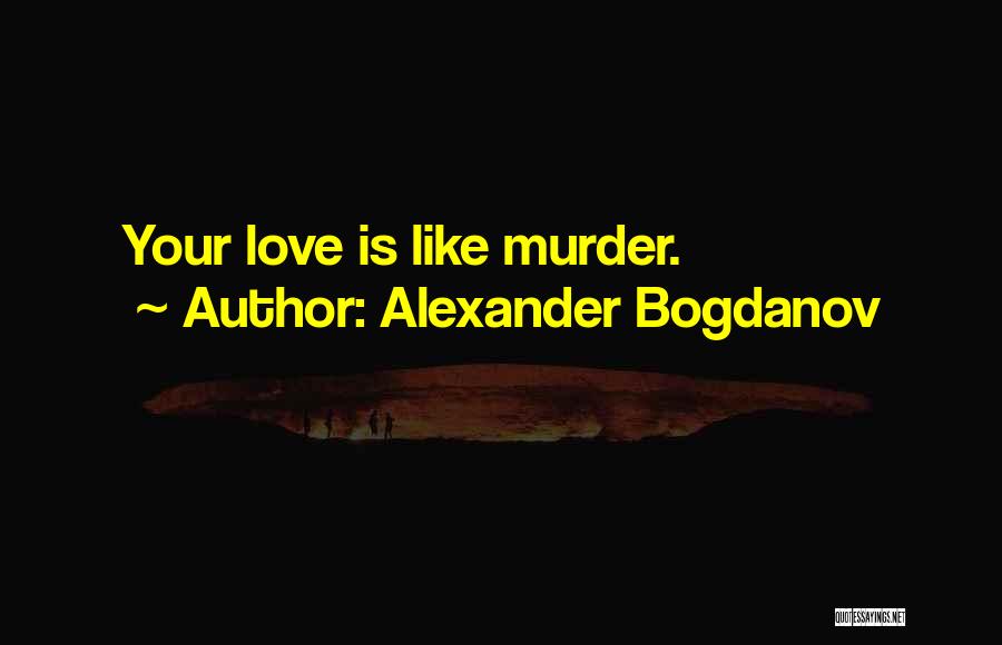 Alexander Bogdanov Quotes: Your Love Is Like Murder.