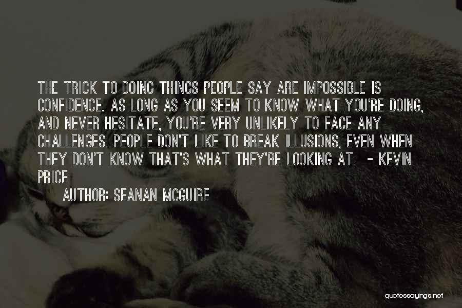 Seanan McGuire Quotes: The Trick To Doing Things People Say Are Impossible Is Confidence. As Long As You Seem To Know What You're