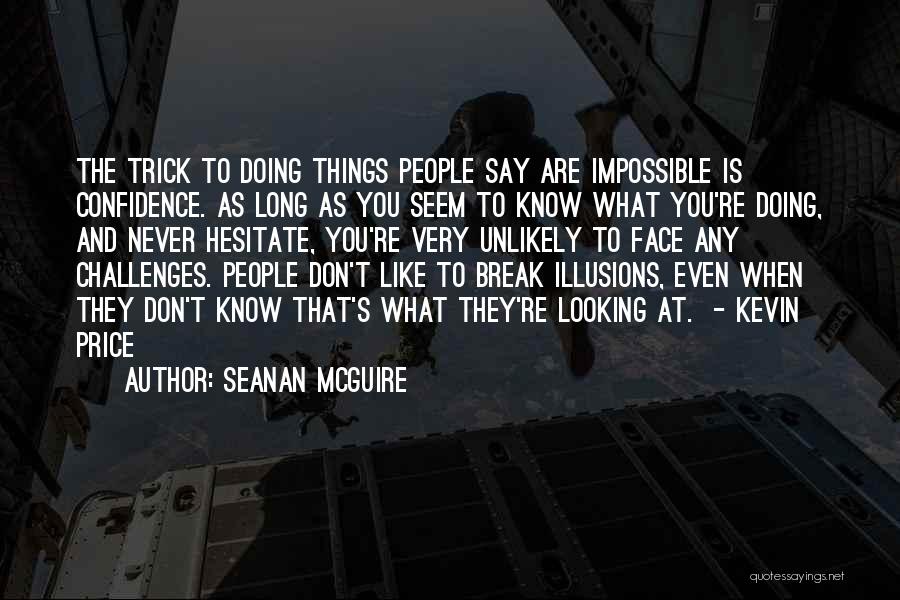 Seanan McGuire Quotes: The Trick To Doing Things People Say Are Impossible Is Confidence. As Long As You Seem To Know What You're