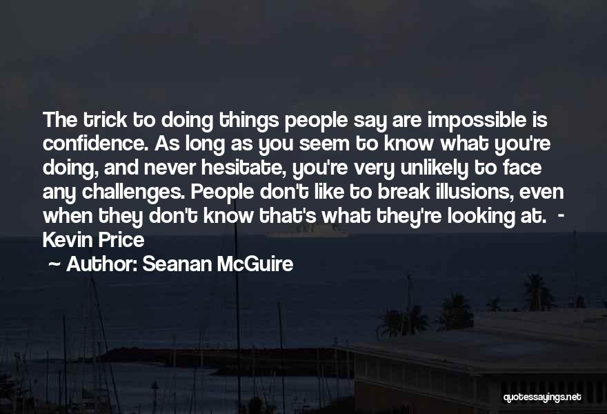 Seanan McGuire Quotes: The Trick To Doing Things People Say Are Impossible Is Confidence. As Long As You Seem To Know What You're