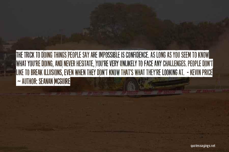 Seanan McGuire Quotes: The Trick To Doing Things People Say Are Impossible Is Confidence. As Long As You Seem To Know What You're