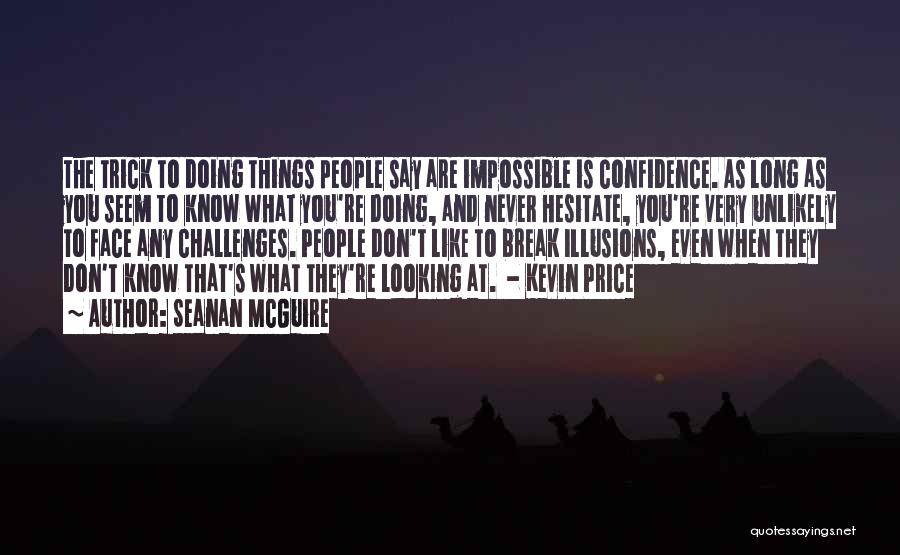Seanan McGuire Quotes: The Trick To Doing Things People Say Are Impossible Is Confidence. As Long As You Seem To Know What You're