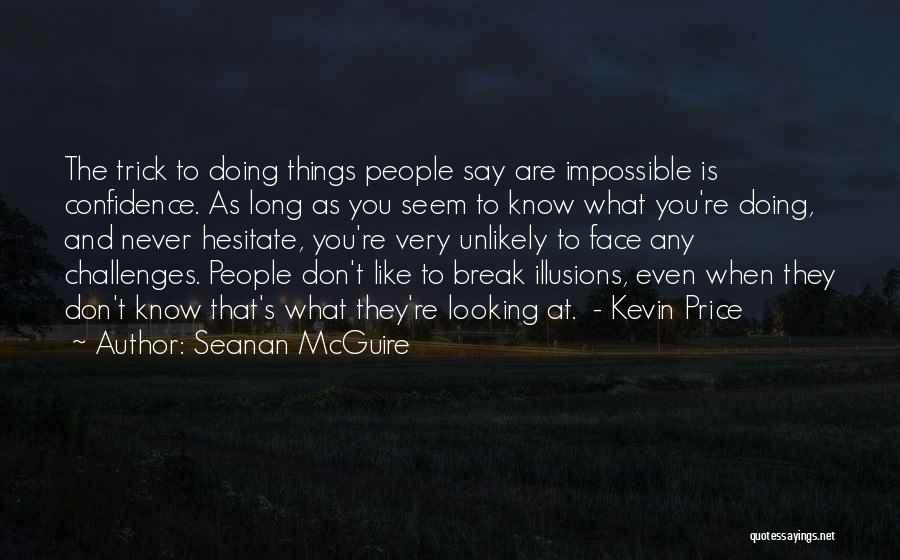 Seanan McGuire Quotes: The Trick To Doing Things People Say Are Impossible Is Confidence. As Long As You Seem To Know What You're