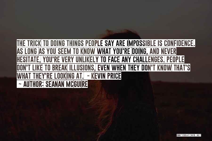 Seanan McGuire Quotes: The Trick To Doing Things People Say Are Impossible Is Confidence. As Long As You Seem To Know What You're