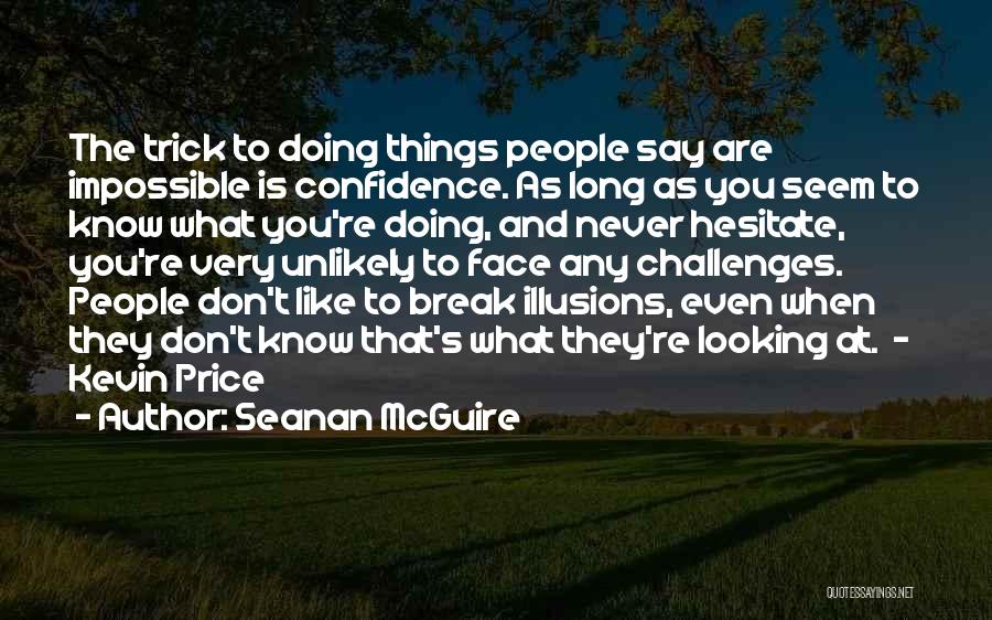 Seanan McGuire Quotes: The Trick To Doing Things People Say Are Impossible Is Confidence. As Long As You Seem To Know What You're