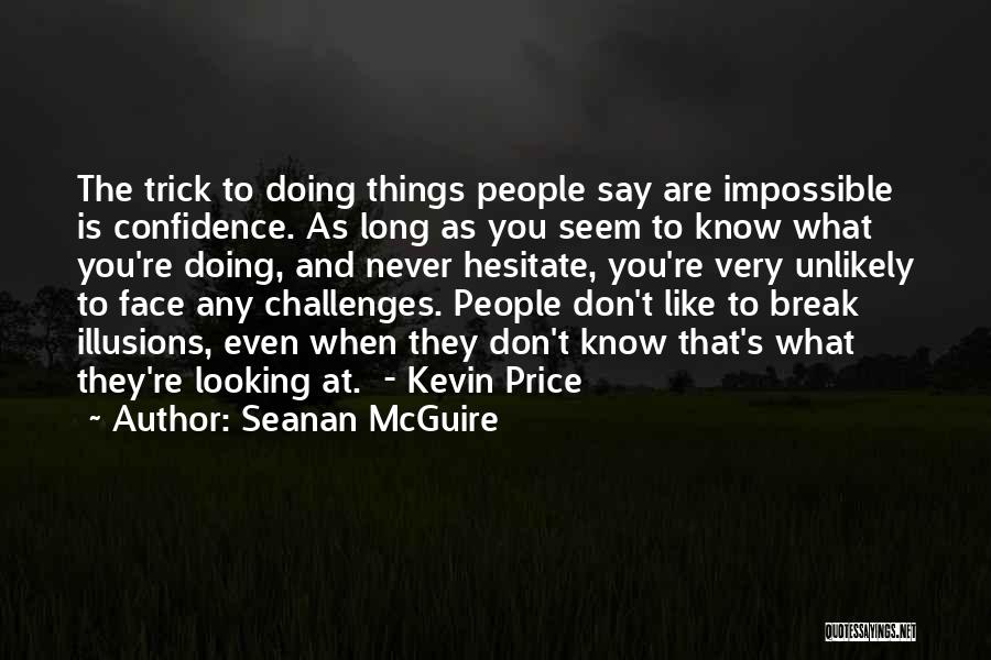 Seanan McGuire Quotes: The Trick To Doing Things People Say Are Impossible Is Confidence. As Long As You Seem To Know What You're