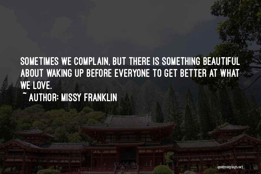 Missy Franklin Quotes: Sometimes We Complain, But There Is Something Beautiful About Waking Up Before Everyone To Get Better At What We Love.