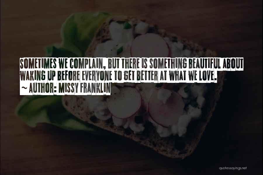 Missy Franklin Quotes: Sometimes We Complain, But There Is Something Beautiful About Waking Up Before Everyone To Get Better At What We Love.