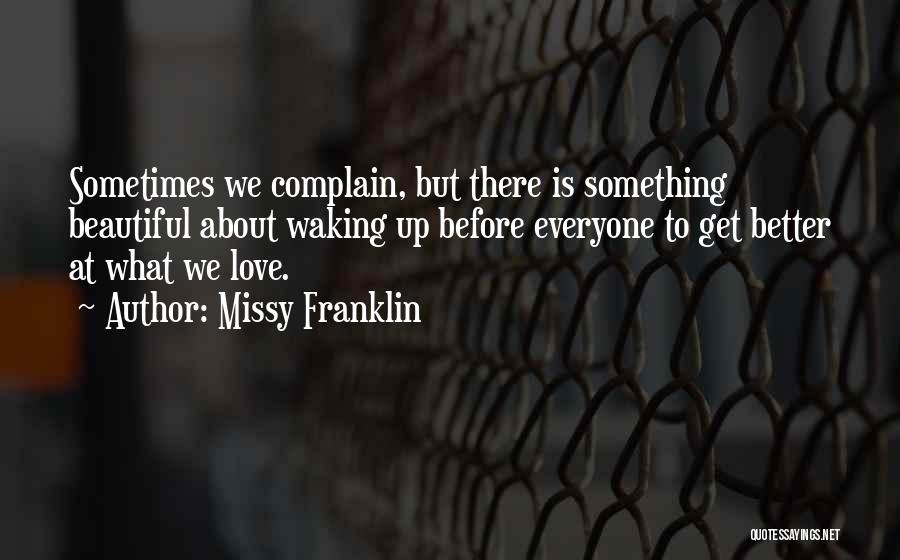 Missy Franklin Quotes: Sometimes We Complain, But There Is Something Beautiful About Waking Up Before Everyone To Get Better At What We Love.