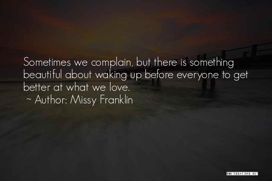 Missy Franklin Quotes: Sometimes We Complain, But There Is Something Beautiful About Waking Up Before Everyone To Get Better At What We Love.