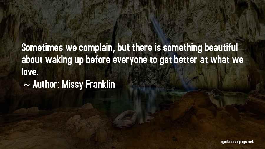 Missy Franklin Quotes: Sometimes We Complain, But There Is Something Beautiful About Waking Up Before Everyone To Get Better At What We Love.