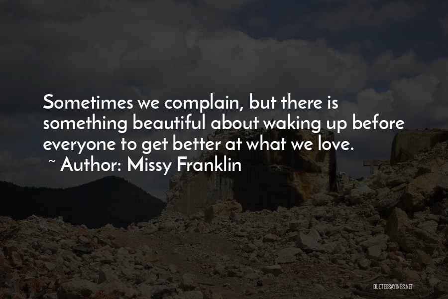 Missy Franklin Quotes: Sometimes We Complain, But There Is Something Beautiful About Waking Up Before Everyone To Get Better At What We Love.